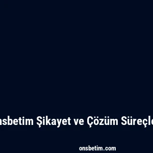 Onsbetim Şikayet ve Çözüm Süreçleri
